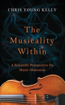 Musicality Within : A Scientific Perspective on Music Obsession (the Stuff We're Made of Book 2)