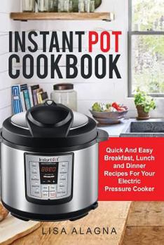 Paperback Instant Pot Cookbook: : Quick And Easy Breakfast, Lunch and Dinner Recipes For Your Electric Pressure Cooker Book