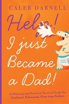 Paperback Help! I Just Became A Dad!: A hilarious and practical survival guide for confused, exhausted, first-time fathers Book