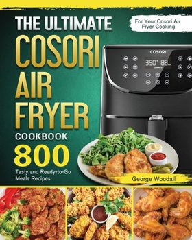 Paperback The Ultimate Cosori Air Fryer Cookbook: 800 Tasty and Ready-to-Go Meals Recipes for Your Cosori Air Fryer Cooking Book