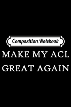Composition Notebook: Make My ACL Great Again Funny Trump Injury Recovery Surgery  Journal/Notebook Blank Lined Ruled 6x9 100 Pages