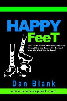 Paperback HAPPY FEET - How to Be a Gold Star Soccer Parent: (Everything the Coach, the Ref and Your Kid Want You to Know) Book