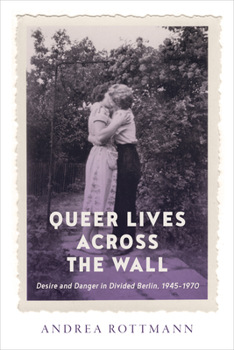 Paperback Queer Lives Across the Wall: Desire and Danger in Divided Berlin, 1945-1970 Book