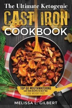 Ketogenic Diet: The Ultimate Ketogenic Cast Iron Cookbook: Top 60 Mouthwatering Cast Iron Recipes to Help You Lose Weight Fast (Keto, Paleo, Low Carb, One Skillet, Cast Iron, High Protein)