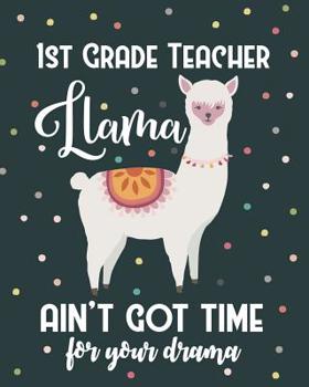 1st Grade Teacher Llama Ain't Got Time For Your Drama: Dot Grid Notebook and Appreciation Gift for First Grade Teachers