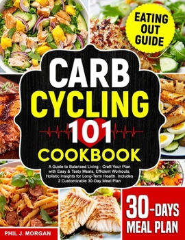 Carb Cycling 101 Cookbook: A Guide to Balanced Living - Craft Your Plan with Easy & Tasty Meals, Efficient Workouts, Holistic Insights for Long-Term Health. Includes 2 Customizable 30-Day Meal Plan