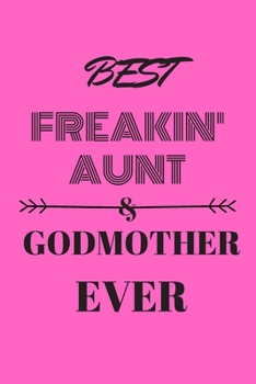 Best Freakin Aunt Godmother Ever Journal: Inspirational Notebook, Motivational Quote Notebook, Funny Anniversary Bridesmaid Best Friends Best Gift Notebook