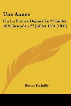 Paperback Une Annee: Ou La France Depuis Le 27 Juillet 1830 Jusqu'au 27 Juillet 1831 (1831) [French] Book