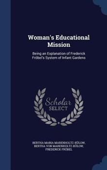 Hardcover Woman's Educational Mission: Being an Explanation of Frederick Fröbel's System of Infant Gardens Book