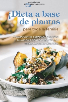 ¡Dieta a base de plantas para toda la familia!: Preparaciones sabrosas, sencillas y saludables para compartir con todos tus seres queridos Plant Based Diet for all family!