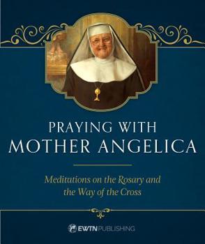Hardcover Praying with Mother Angelica: Meditations on the Rosary, the Way of the Cross, and Other Prayers Book