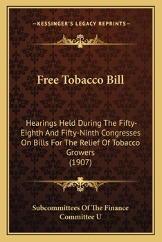 Paperback Free Tobacco Bill: Hearings Held During The Fifty-Eighth And Fifty-Ninth Congresses On Bills For The Relief Of Tobacco Growers (1907) Book