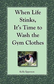 Paperback When Life Stinks, It's Time to Wash the Gym Clothes Book