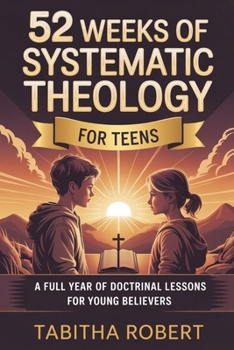 Paperback 52 Weeks of Systematic Theology for Teens: A Full Year of Doctrinal Lessons for Young Believers Book