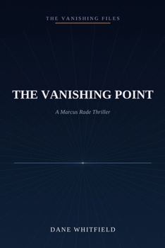 The Vanishing Point: A Marcus Rade Thriller, Book 1 (The Vanishing Files)