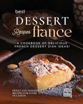 Best Dessert Recipes – France: A Cookbook of Delicious French Dessert Dish Ideas!