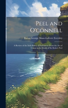 Hardcover Peel and O'connell: A Review of the Irish Policy of Parliament From the Act of Union to the Death of Sir Robert Peel Book