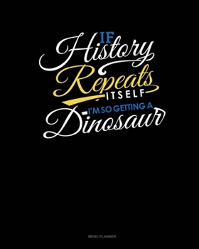 Paperback If History Repeats Itself, I Am So Getting A Dinosaur: Menu Planner Book