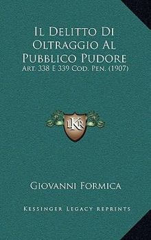 Paperback Il Delitto Di Oltraggio Al Pubblico Pudore: Art. 338 E 339 Cod. Pen. (1907) [Italian] Book