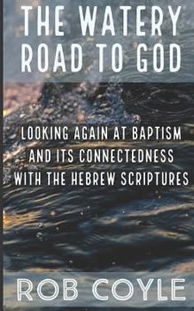 Paperback The Watery Road to God: Looking Again at Baptism and Its Connectedness to the Hebrew Scriptures Book