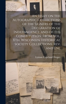 Hardcover An Essay on the Autographic Collections of the Signers of the Declaration of Indepandence and of the Constitution. From Vol. Xth, Wisconsin Historical Book
