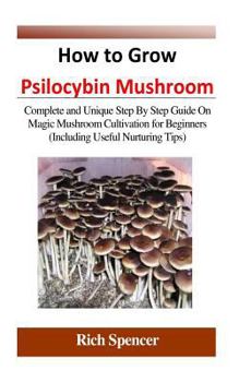 Paperback How to Grow Psilocybin Mushroom: Complete and Unique Step by Step Guide on Magic Mushroom Cultivation for Beginners (Including Useful Nurturing Tips) Book
