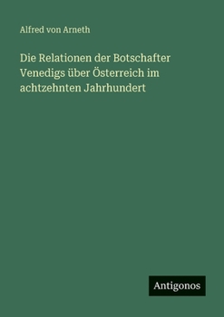 Die Relationen der Botschafter Venedigs über Österreich im achtzehnten Jahrhundert (German Edition)