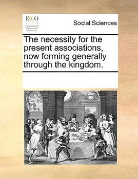 Paperback The Necessity for the Present Associations, Now Forming Generally Through the Kingdom. Book