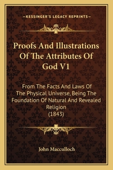 Proofs And Illustrations Of The Attributes Of God V1: From The Facts And Laws Of The Physical Universe, Being The Foundation Of Natural And Revealed Religion
