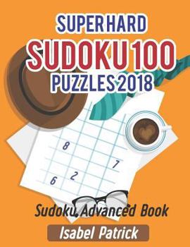 Paperback Super Hard Sudoku 100 Puzzles 2018: Sudoku Advanced Book