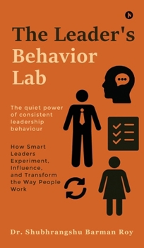 The Leader's Behavior Lab: How Smart Leaders Experiment, Influence, and Transform the Way People Work