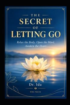 THE SECRET OF LETTING GO Relax the Body Open the Mind, Awaken the Heart