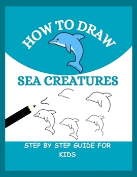 Paperback How to Draw Sea Creatures: Step By Step Guide to Drawing Dolphins, Whales, Turtles and many more for Kids Book