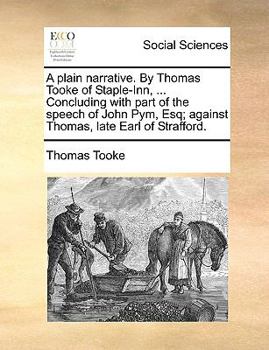 Paperback A Plain Narrative. by Thomas Tooke of Staple-Inn, ... Concluding with Part of the Speech of John Pym, Esq; Against Thomas, Late Earl of Strafford. Book