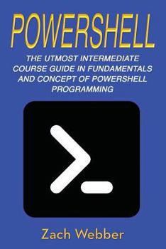 Paperback Powershell: The Utmost Intermediate Course Guide in Fundamentals and Concept of Powershell Programming Book