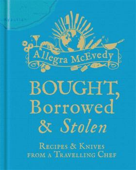 Hardcover Bought, Borrowed & Stolen: Recipes & Knives from a Travelling Chef Book