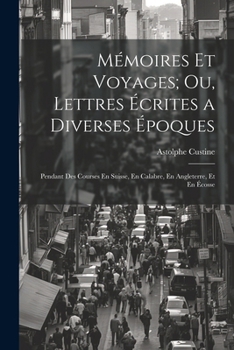 Mémoires Et Voyages; Ou, Lettres Écrites a Diverses Époques: Pendant Des Courses En Suisse, En Calabre, En Angleterre, Et En Écosse (French Edition)