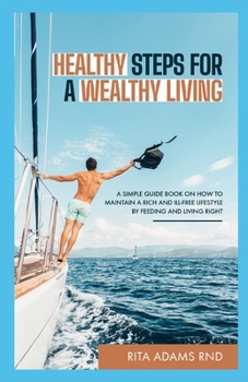 Paperback HEALTHY STEPS FOR A WEALTHY LIVING: A Simple Guide Book on How to Maintain a Rich and Ill-free Lifestyle by Feeding and Living Right Book