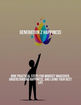 Paperback Generation Z Happiness: Nine Practical Steps For Mindset Makeover, Understanding Happiness, And Living Your Best Life Book