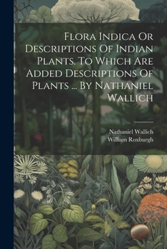 Paperback Flora Indica Or Descriptions Of Indian Plants. To Which Are Added Descriptions Of Plants ... By Nathaniel Wallich Book