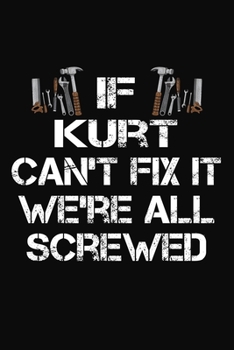 If Kurt Can't Fix It We're All Screwed: Personalized Handyman Notebook - Gift Journal