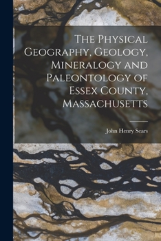 Paperback The Physical Geography, Geology, Mineralogy and Paleontology of Essex County, Massachusetts Book