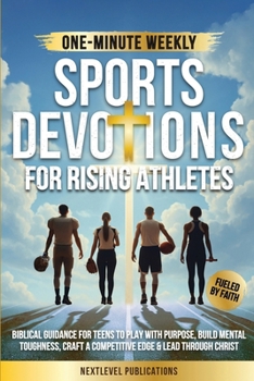 One-Minute Weekly Sports Devotions for Rising Athletes : Biblical Guidance for Teens to Play with Purpose, Build Mental Toughness, Craft a Competitive Edge & Lead Through Christ