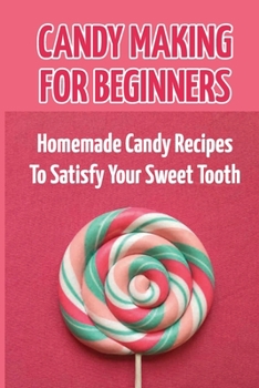 Paperback Candy Making For Beginners: Homemade Candy Recipes To Satisfy Your Sweet Tooth Book