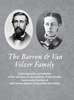The Barron & Van Velzer Family: A photographic compilation of the ancestors & descendants of the Oneida Community Families of John Homer Barron & Anna