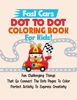 Paperback Fast Cars Dot To Dot Coloring Book For Kids!: Fun Challenging Things That Go Connect The Dots Pages To Color Perfect Activity To Express Creativity [Large Print] Book