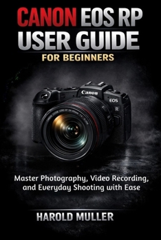 Paperback Canon EOS Rp User Guide for Beginners: Master Photography, Video Recording, and Everyday Shooting with Ease Book