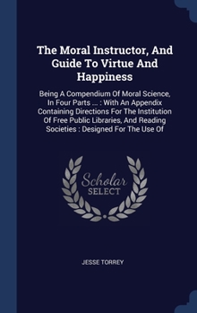 Hardcover The Moral Instructor, And Guide To Virtue And Happiness: Being A Compendium Of Moral Science, In Four Parts ...: With An Appendix Containing Direction Book