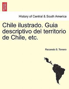 Chile ilustrado: Güía descriptivo del territorio de Chile, de las capitales de provincia, y de los puertos principales
