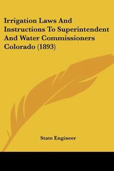 Paperback Irrigation Laws And Instructions To Superintendent And Water Commissioners Colorado (1893) Book